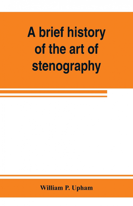 A brief history of the art of stenography, with a proposed new system of phonetic short-hand