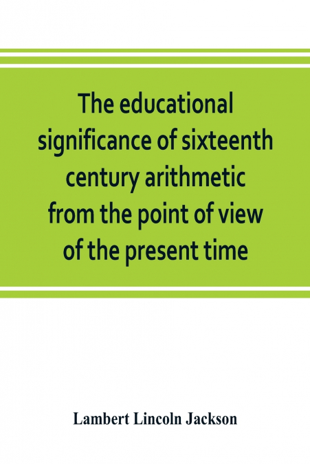 The educational significance of sixteenth century arithmetic from the point of view of the present time