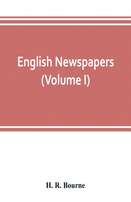 English newspapers; chapters in the history of journalism (Volume I)