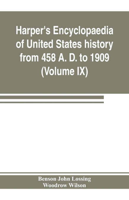 Harper’s encyclopaedia of United States history from 458 A. D. to 1909, based upon the plan of Benson John Lossing (Volume IX)