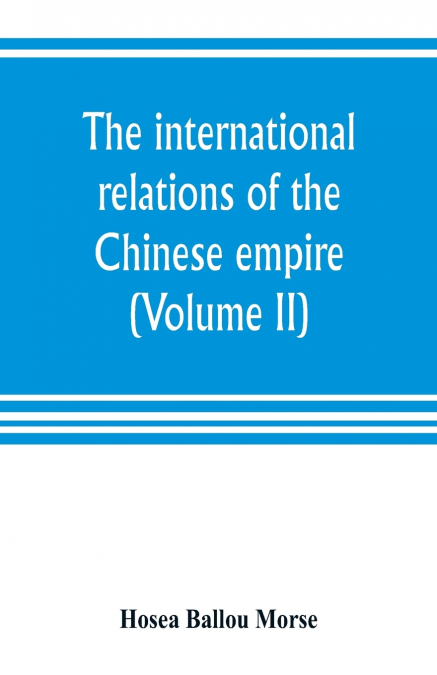 The international relations of the Chinese empire (Volume II) The Period of Submission 1861-1893.