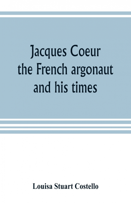 Jacques Coeur, the French argonaut, and his times