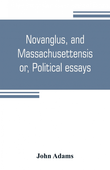 Novanglus, and Massachusettensis, or, Political essays