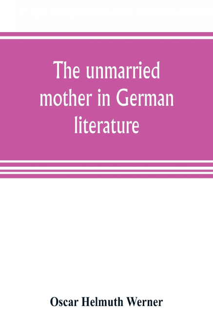 The unmarried mother in German literature, with special reference to the period 1770-1800