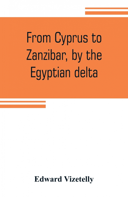 From Cyprus to Zanzibar, by the Egyptian delta; the adventures of a journalist in the isle of love, the home of miracles, and the land of cloves