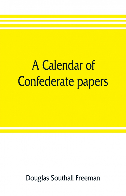 A calendar of Confederate papers, with a biblography of some Confederate publications; preliminary report of the Southern historical manuscripts commission, prepared under the direction of the Confede