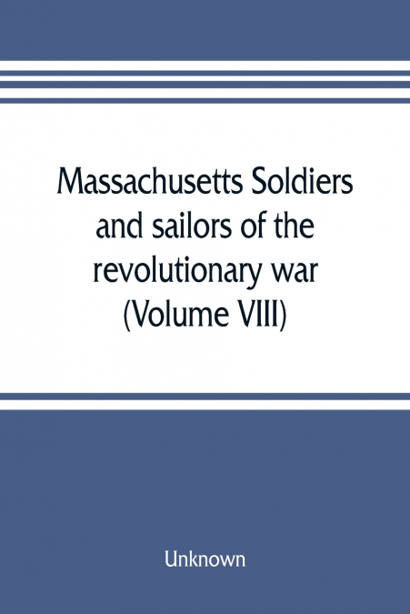 Massachusetts soldiers and sailors of the revolutionary war. A compilation from the archives (Volume VIII)