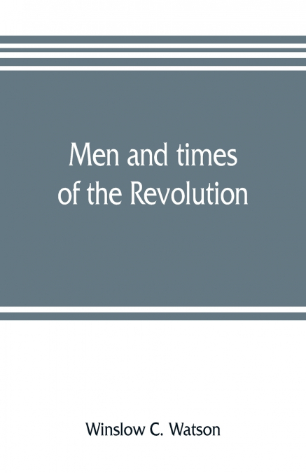 Men and times of the Revolution; or, Memoirs of Elkanah Watson, includng journals of travels in Europe and America, from 1777 to 1842, with his correspondence with public men and reminiscences and inc