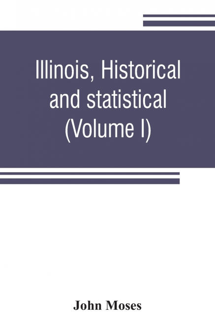 Illinois, historical and statistical, comprising the essential facts of its planting and growth as a province, county, territory, and state. Derived from the most authentic sources, including original