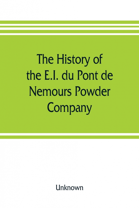 The history of the E.I. du Pont de Nemours Powder Company; a century of success