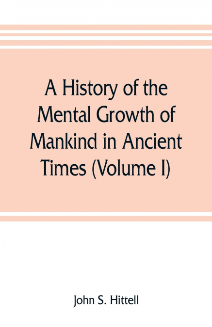 A history of the mental growth of mankind in ancient times (Volume I)