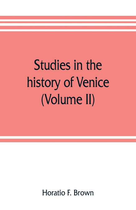 Studies in the history of Venice (Volume II)