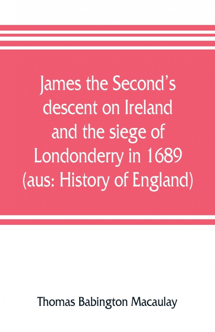 James the Second’s descent on Ireland and the siege of Londonderry in 1689 (aus