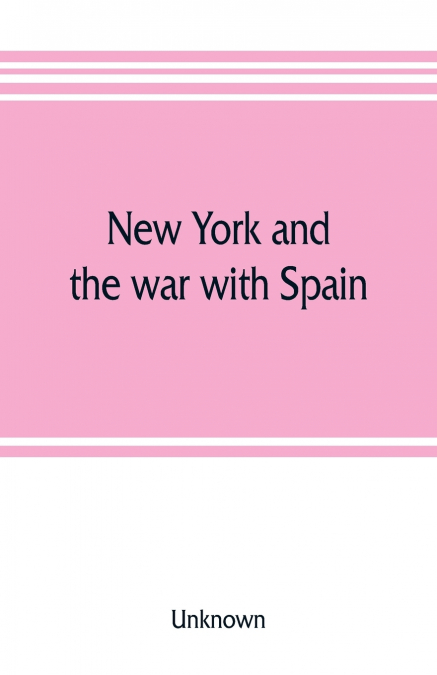 New York and the war with Spain. History of the Empire State regiments