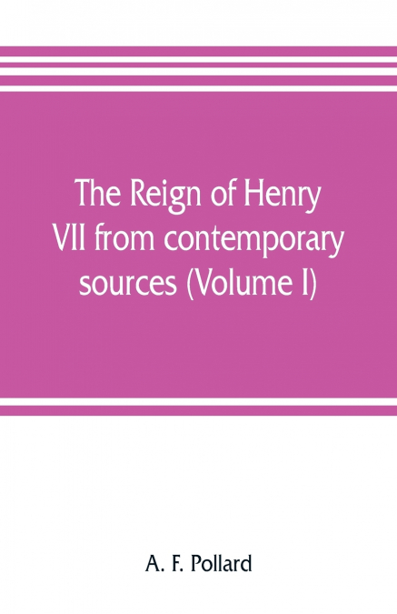 The reign of Henry VII from contemporary sources (Volume I)