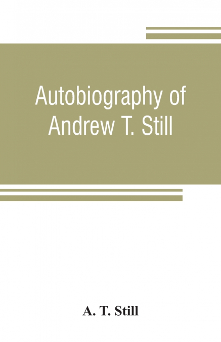 Autobiography of Andrew T. Still, with a history of the discovery and development of the science of osteopathy, together with an account of the founding of the American School of Osteopathy; and lectu