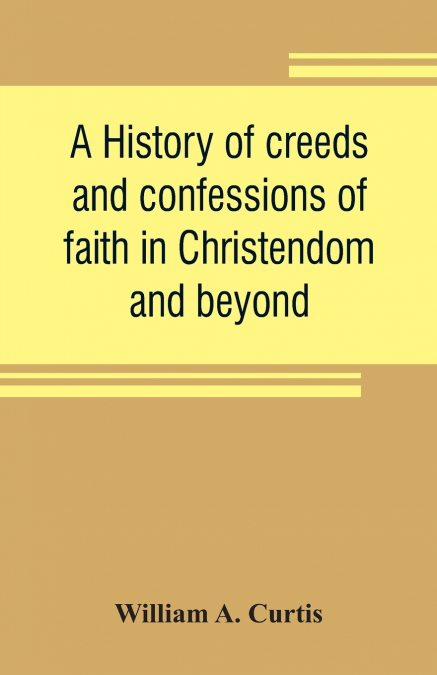 A history of creeds and confessions of faith in Christendom and beyond