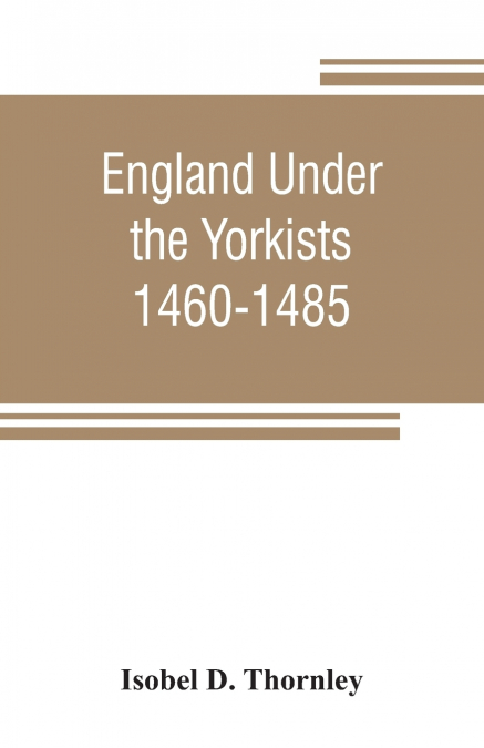 England under the Yorkists, 1460-1485; illustrated from contemporary sources
