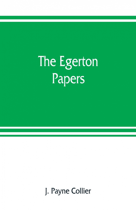 The Egerton papers. A collection of public and private documents, chiefly illustrative of the times of Elizabeth and James I, from the original manuscripts [!], the property of the Right Hon. Lord Fra