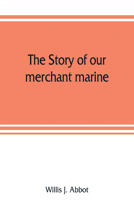 The story of our merchant marine; its period of glory, its prolonged decadence and its vigorous revival as the result of the world war