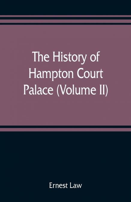 The history of Hampton Court Palace (Volume II)