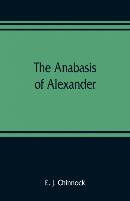 The Anabasis of Alexander; or, The history of the wars and conquests of Alexander the Great. Literally translated, with a commentary, from the Greek of Arrian, the Nicomedian