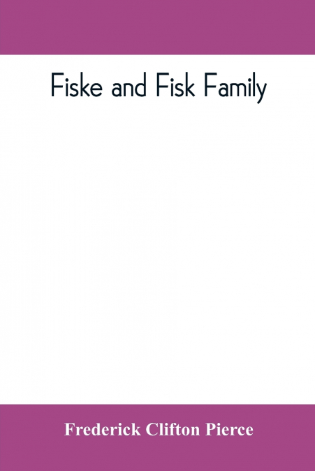 Fiske and Fisk family. Being the record of the descendants of Symond Fiske, lord of the manor of Stadhaugh, Suffolk County, England, from the time of Henry IV to date, including all the American membe