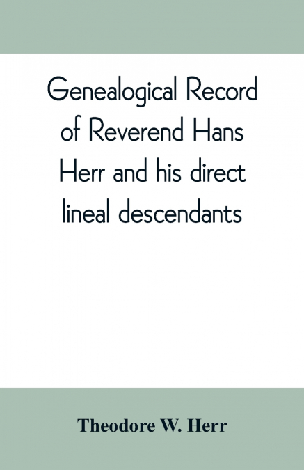 Genealogical record of Reverend Hans Herr and his direct lineal descendants