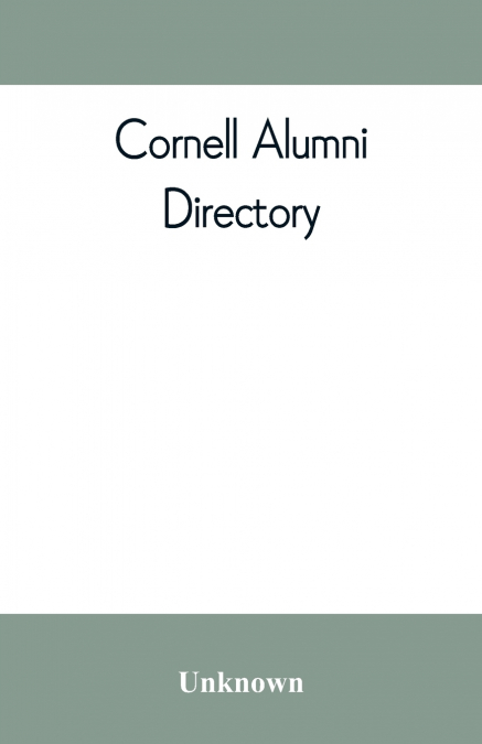 Cornell alumni directory, containing the foundation, history, and government of the University; the principal alumni organizations; a directory of the alumni