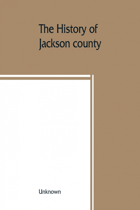 The History of Jackson county, Missouri, containing a history of the county, its cities, towns, etc., biographical sketches of its citizens, Jackson county in the late war, General and Local Statistic