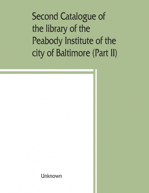 Second catalogue of the library of the Peabody Institute of the city of Baltimore, including the additions made since 1882 (Part II) C-D