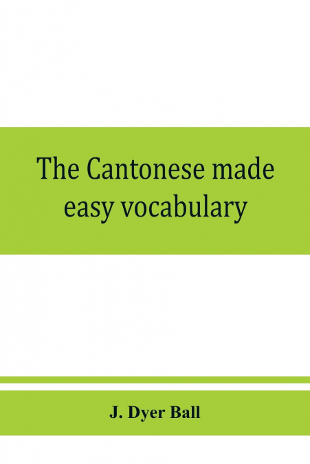 The Cantonese made easy vocabulary ; a small dictionary in English and Cantonese, containing words and phrases used in the spoken language, with the classifiers indicated for each noun, and definition
