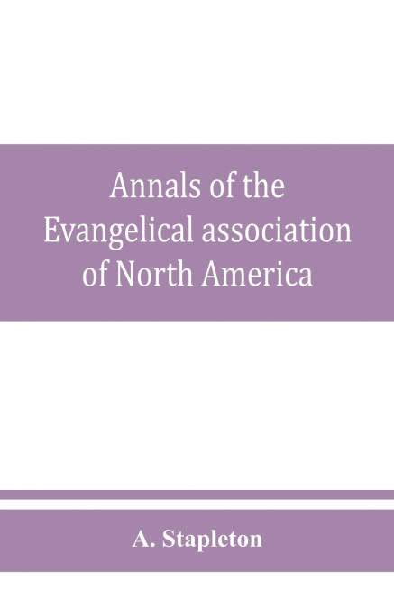 Annals of the Evangelical association of North America and history of the United Evangelical Church