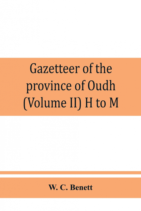 Gazetteer of the province of Oudh (Volume II) H to M