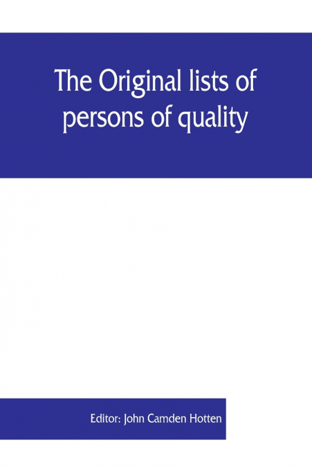 The Original lists of persons of quality, emigrants, religious exiles, political rebels, serving men sold for a term of years, apprentices, children stolen, maidens pressed, and others who went from G