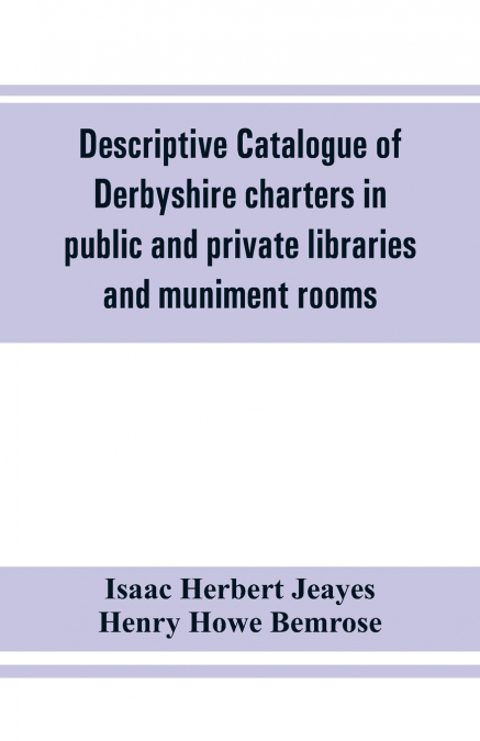 Descriptive catalogue of Derbyshire charters in public and private libraries and muniment rooms