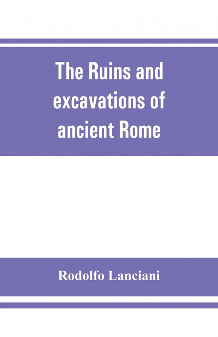 The ruins and excavations of ancient Rome; a companion book for students and travelers