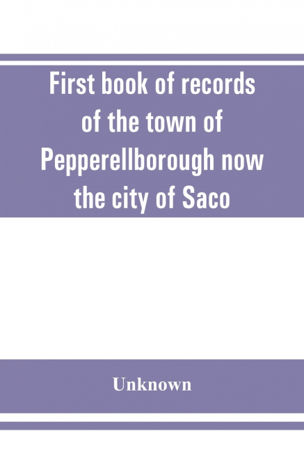 First book of records of the town of Pepperellborough now the city of Saco
