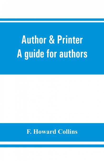 Author & printer. A guide for authors, editors, printers, correctors of the press, compositors and typists. With full list of abbreviations. An attempt to codify the best typographical practices of th