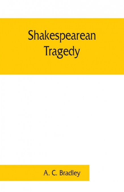 Shakespearean tragedy; lectures on Hamlet, Othello, King Lear, Macbeth