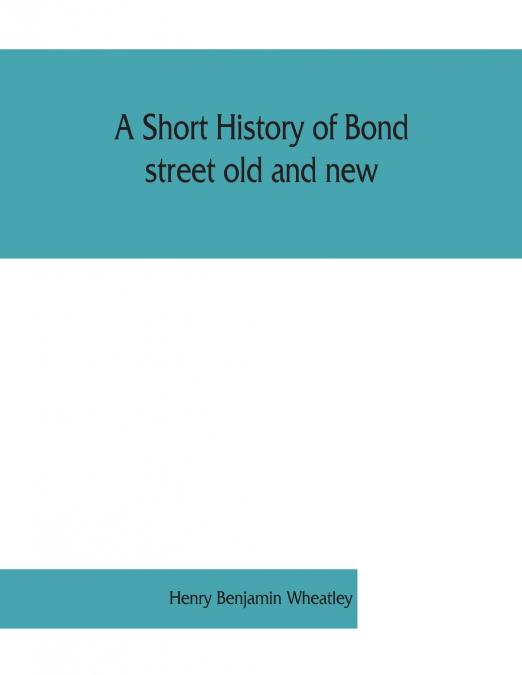 A short history of Bond street old and new, from the reign of King James II. to the coronation of King George V. Also lists of the inhabitants in 1811, 1840 and 1911 and account of the coronation deco