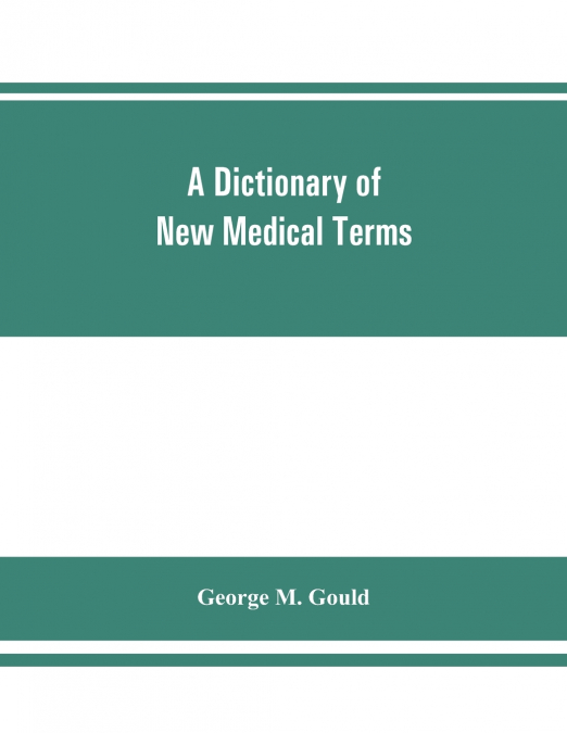 A dictionary of new medical terms, including upwards of 38,000 words and many useful tables, being a supplement to 'An illustrated dictionary of medicine, biology, and allied sciences