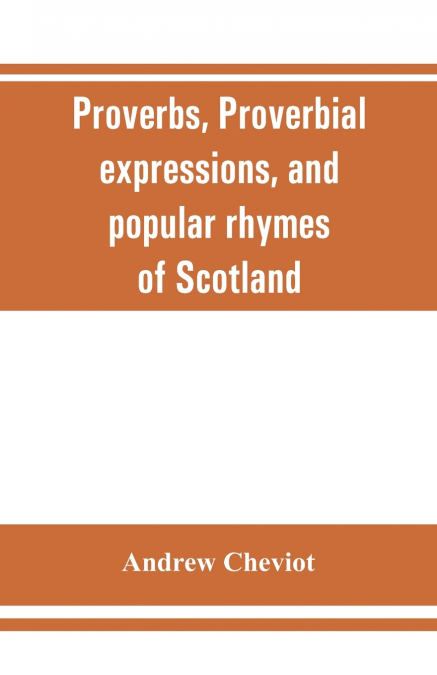 Proverbs, proverbial expressions, and popular rhymes of Scotland