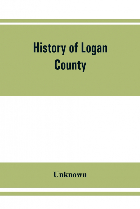 History of Logan County, Illinois, together with sketches of its cities, villages, and towns, educational, religious, civil, military, and political history, portraits of prominent person, and biograp