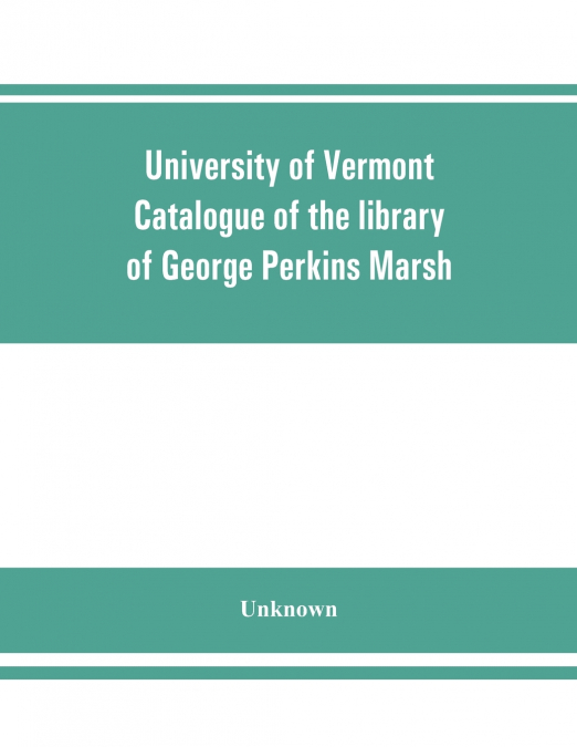 University of Vermont. Catalogue of the library of George Perkins Marsh