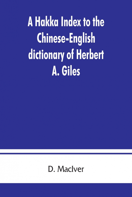 A Hakka index to the Chinese-English dictionary of Herbert A. Giles, and to the Syllabic dictionary of Chinese of S. Wells Williams