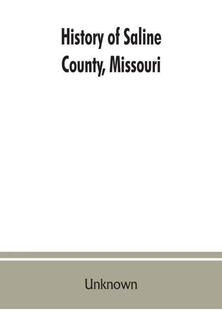 History of Saline County, Missouri, carefully written and compiled from the most authentic official and private sources including a history of its Townships, cities, towns and villages, together with 