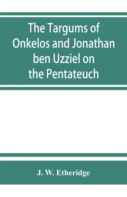 The Targums of Onkelos and Jonathan ben Uzziel on the Pentateuch