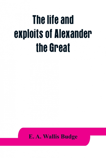 The life and exploits of Alexander the Great