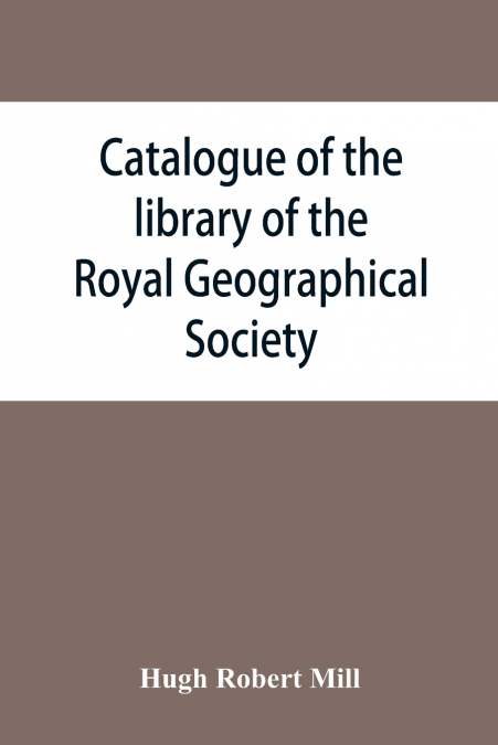 Catalogue of the library of the Royal Geographical Society